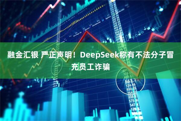 融金汇银 严正声明！DeepSeek称有不法分子冒充员工诈骗