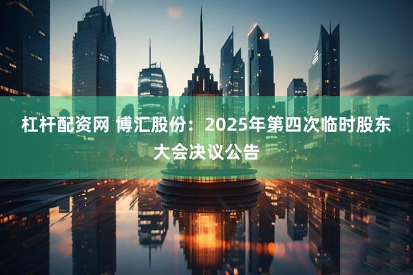 杠杆配资网 博汇股份：2025年第四次临时股东大会决议公告