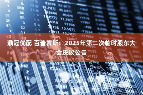 鼎冠优配 百普赛斯：2025年第二次临时股东大会决议公告