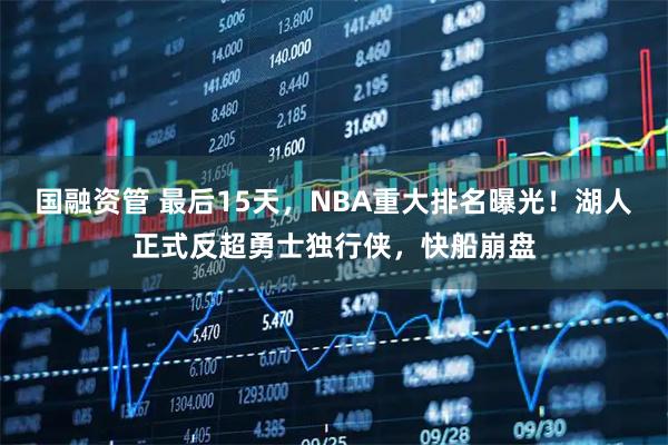 国融资管 最后15天，NBA重大排名曝光！湖人正式反超勇士独行侠，快船崩盘
