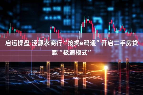启运操盘 泾源农商行“按揭e码通”开启二手房贷款“极速模式”