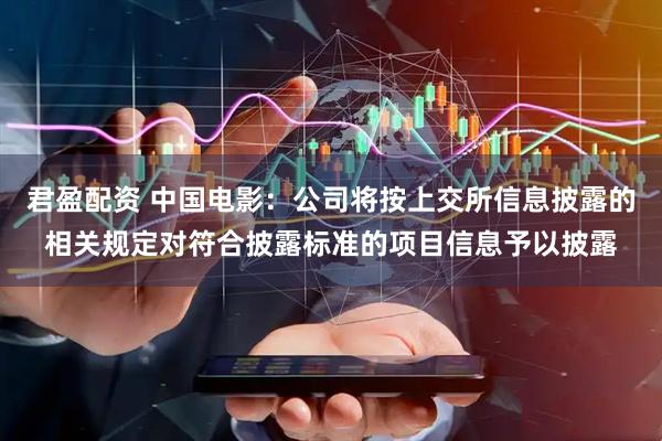 君盈配资 中国电影：公司将按上交所信息披露的相关规定对符合披露标准的项目信息予以披露