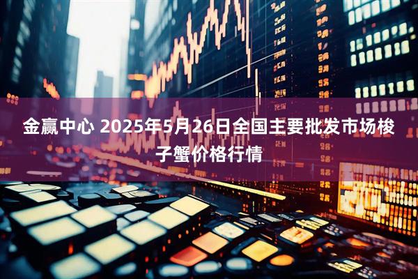 金赢中心 2025年5月26日全国主要批发市场梭子蟹价格行情