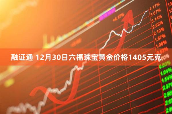 融证通 12月30日六福珠宝黄金价格1405元克