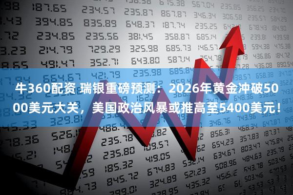牛360配资 瑞银重磅预测：2026年黄金冲破5000美元大关，美国政治风暴或推高至5400美元！