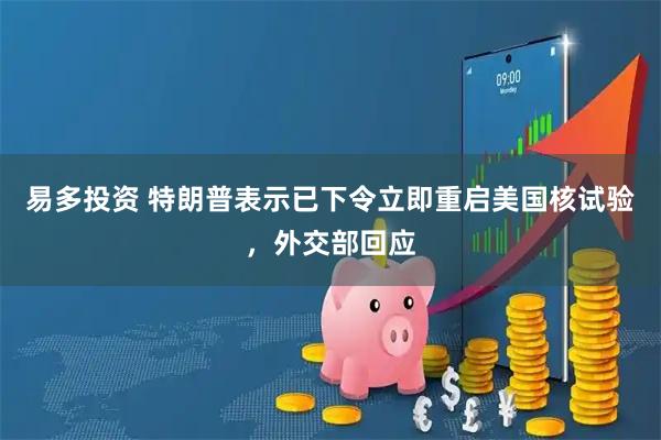 易多投资 特朗普表示已下令立即重启美国核试验，外交部回应