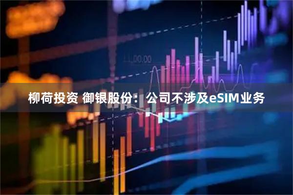 柳荷投资 御银股份：公司不涉及eSIM业务