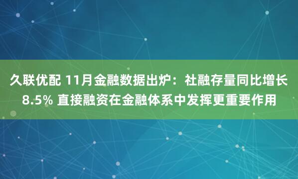 久联优配 11月金融数据出炉：社融存量同比增长8.5% 直接融资在金融体系中发挥更重要作用